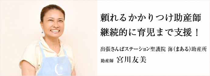 頼れるかかりつけ助産師　継続的に育児まで支援！
出張さんばステーション聖護院 海（まある）助産所 助産師 宮川友美