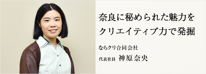 奈良に秘められた魅力を　クリエイティブ力で発掘
ならクリ合同会社 代表社員 神原奈央