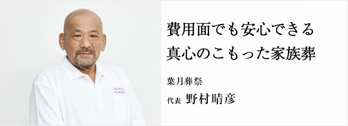 費用面でも安心できる　真心のこもった家族葬
葉月葬祭 代表 野村晴彦