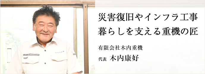 災害復旧やインフラ工事　暮らしを支える重機の匠
有限会社木内重機 代表 木内康好