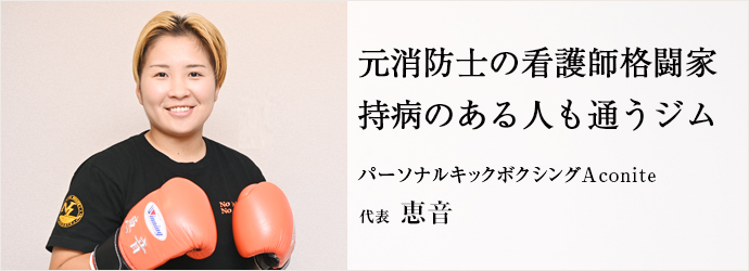 元消防士の看護師格闘家　持病のある人も通うジム
パーソナルキックボクシングAconite 代表 恵音