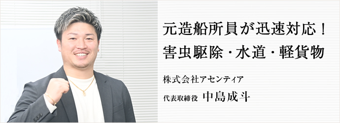 元造船所員が迅速対応！　害虫駆除・水道・軽貨物
株式会社アセンティア 代表取締役 中島成斗