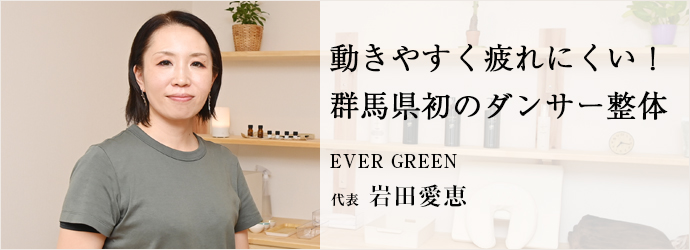 動きやすく疲れにくい！　群馬県初のダンサー整体
EVER GREEN 代表 岩田愛恵