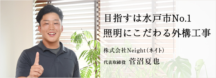 目指すは水戸市No.1　照明にこだわる外構工事
株式会社Neight（ネイト） 代表取締役 菅沼夏也