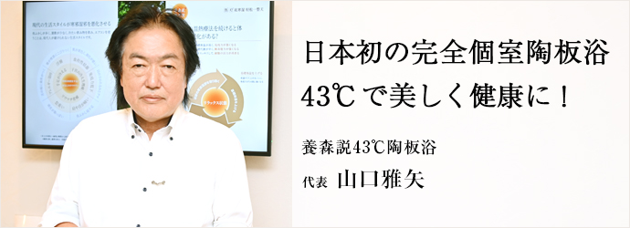 日本初の完全個室陶板浴　43℃で美しく健康に！
養森説43℃陶板浴 代表 山口雅矢