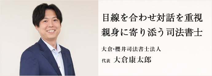 目線を合わせ対話を重視　親身に寄り添う司法書士
大倉・櫻井司法書士法人 代表 大倉康太郎