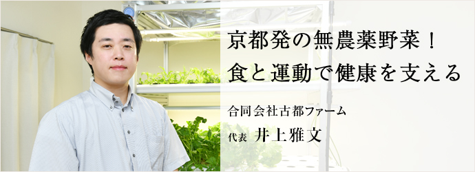 京都発の無農薬野菜! 食と運動で健康を支える
合同会社古都ファーム 代表 井上雅文 京都発の無農薬野菜! 食と運動で健康を支える
合同会社古都ファーム 代表 井上雅文