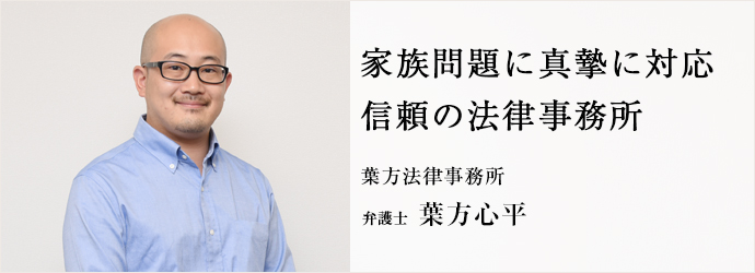 家族問題に真摯に対応　信頼の法律事務所
葉方法律事務所 弁護士 葉方心平