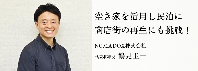 空き家を活用し民泊に　商店街の再生にも挑戦！
NOMADOX株式会社 代表取締役 鶴見圭一