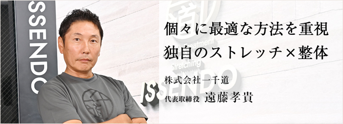 個々に最適な方法を重視　独自のストレッチ×整体
株式会社一千道 代表取締役 遠藤孝貴