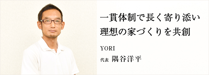 一貫体制で長く寄り添い　理想の家づくりを共創
YORI 代表 隅谷洋平