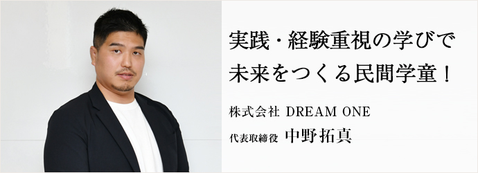 実践・経験重視の学びで　未来をつくる民間学童！
株式会社 DREAM ONE 代表取締役 中野拓真