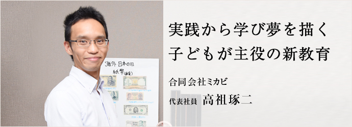 実践から学び夢を描く　子どもが主役の新教育
合同会社ミカビ 代表社員 高祖琢二