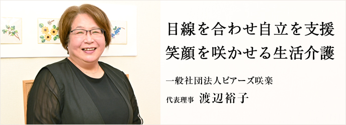 目線を合わせ自立を支援　笑顔を咲かせる生活介護
一般社団法人ピアーズ咲楽 代表理事 渡辺裕子