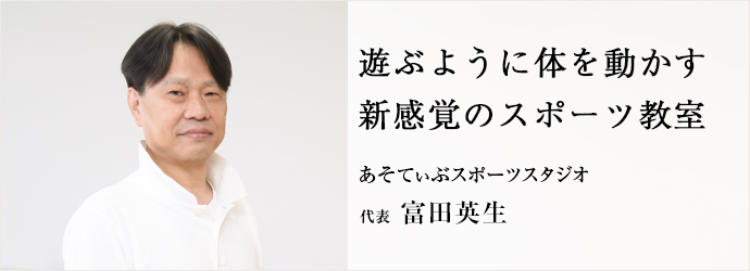 遊ぶように体を動かす　新感覚のスポーツ教室
あそてぃぶスポーツスタジオ 代表 富田英生