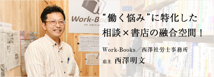 “働く悩み”に特化した　相談×書店の融合空間！
Work-Books／西澤社労士事務所 店主 西澤明文