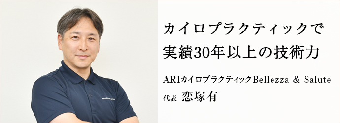 カイロプラクティックで　実績30年以上の技術力
ARIカイロプラクティックBellezza & Salute 代表 恋塚有