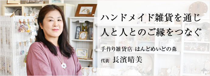 ハンドメイド雑貨を通じ　人と人とのご縁をつなぐ
手作り雑貨店 はんどめいどの森 代表 長濱晴美