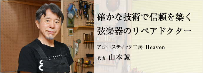 確かな技術で信頼を築く　弦楽器のリペアドクター
アコースティック工房 Heaven 代表 山本誠