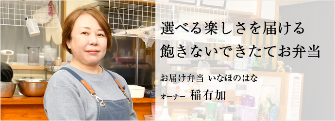 選べる楽しさを届ける　飽きないできたてお弁当
お届け弁当 いなほのはな オーナー 稲有加