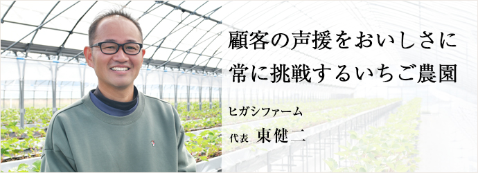 顧客の声援をおいしさに　常に挑戦するいちご農園
ヒガシファーム 代表 東健二