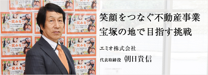 笑顔をつなぐ不動産事業　宝塚の地で目指す挑戦
エミオ株式会社 代表取締役 朝日貴信