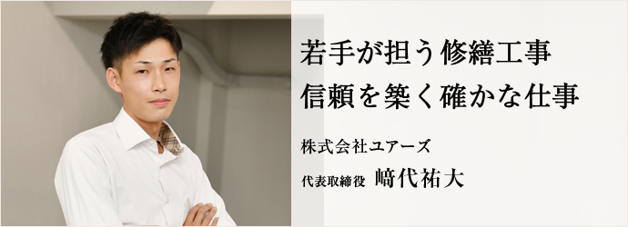 若手が担う修繕工事　信頼を築く確かな仕事
株式会社ユアーズ 代表取締役 﨑代祐大