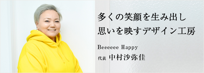 多くの笑顔を生み出し　思いを映すデザイン工房
Beeeeee Happy 代表 中村沙弥佳