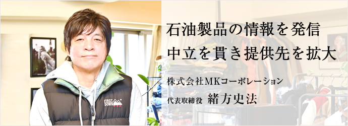 石油製品の情報を発信　中立を貫き提供先を拡大
株式会社MKコーポレーション 代表取締役 緒方史法