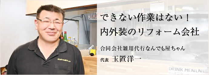 できない作業はない！　内外装のリフォーム会社
合同会社雑用代行なんでも屋ちゃん 代表 玉置洋一
