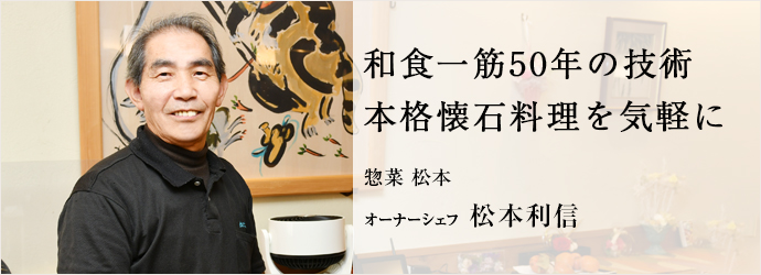 和食一筋50年の技術　本格懐石料理を気軽に
惣菜 松本 オーナーシェフ 松本利信
