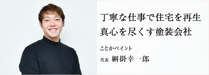 丁寧な仕事で住宅を再生　真心を尽くす塗装会社
ことかペイント 代表 綱掛幸一郎