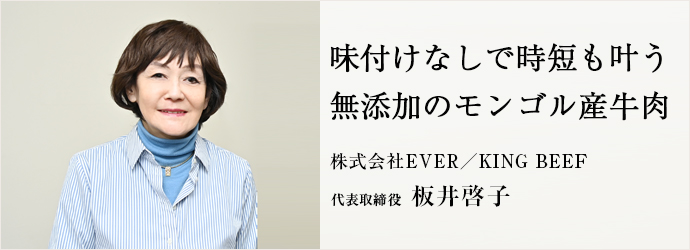 味付けなしで時短も叶う　無添加のモンゴル産牛肉
株式会社EVER／KING BEEF 代表取締役 板井啓子