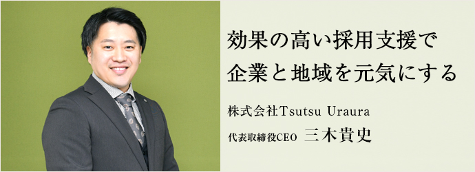 効果の高い採用支援で　企業と地域を元気にする
株式会社Tsutsu Uraura 代表取締役CEO 三木貴史