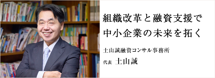 組織改革と融資支援で　中小企業の未来を拓く
土山誠融資コンサル事務所 代表 土山誠