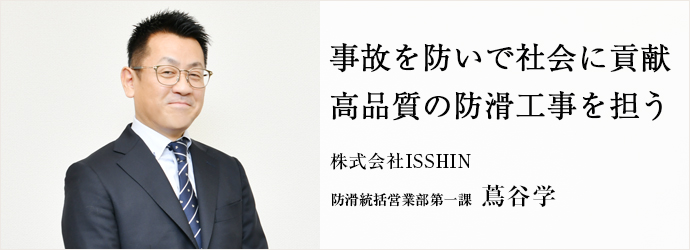 事故を防いで社会に貢献　高品質の防滑工事を担う
株式会社ISSHIN 防滑統括営業部第一課 蔦谷学