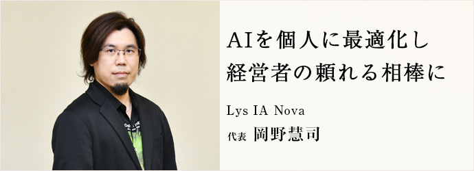 AIを個人に最適化し　経営者の頼れる相棒に
Lys IA Nova 代表 岡野慧司