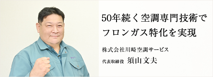 50年続く空調専門技術で　フロンガス特化を実現
株式会社川崎空調サービス 代表取締役 須山文夫