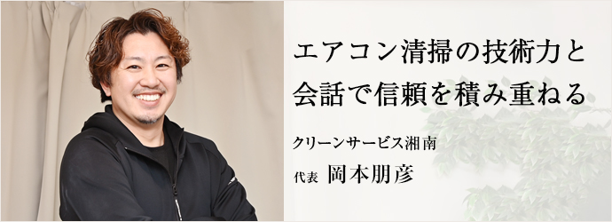 エアコン清掃の技術力と　会話で信頼を積み重ねる
クリーンサービス湘南 代表 岡本朋彦