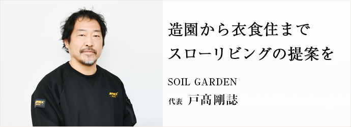 造園から衣食住まで　スローリビングの提案を
SOIL GARDEN 代表 戸髙剛誌