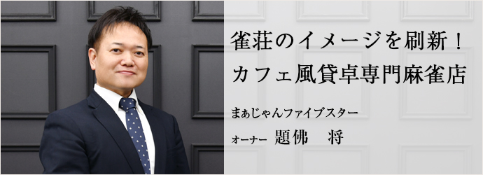 雀荘のイメージを刷新！　カフェ風貸卓専門麻雀店
まぁじゃんファイブスター オーナー 題佛　将