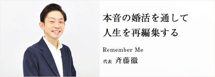 本音の婚活を通して　人生を再編集する
Remember Me 代表 斉藤徹