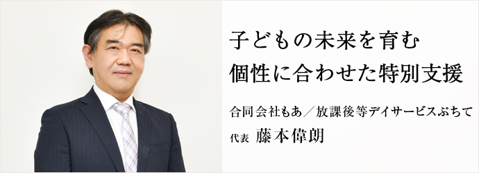子どもの未来を育む　個性に合わせた特別支援
合同会社もあ／放課後等デイサービスぷちて 代表 藤本偉朗