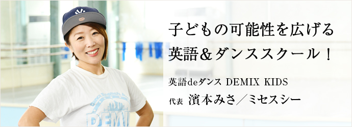 子どもの可能性を広げる　英語＆ダンススクール！
英語deダンス DEMIX KIDS 代表 濱本みさ／ミセスシー