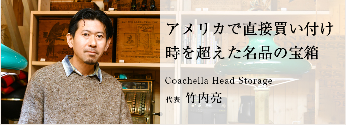 アメリカで直接買い付け　時を超えた名品の宝箱
Coachella Head Storage 代表 竹内亮
