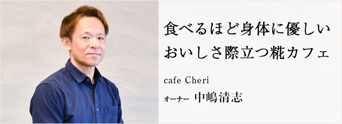 食べるほど身体に優しい　おいしさ際立つ糀カフェ
cafe Cheri オーナー 中嶋清志