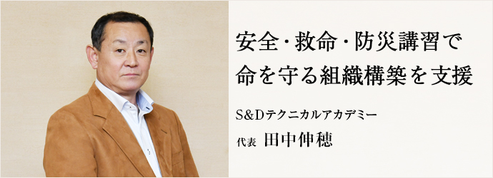 安全・救命・防災講習で　命を守る組織構築を支援
 S&Dテクニカルアカデミー 代表 田中伸穂