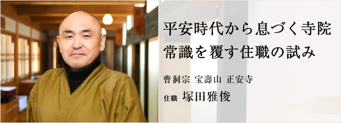 平安時代から息づく寺院　常識を覆す住職の試み
曹洞宗 宝壽山 正安寺 住職 塚田雅俊