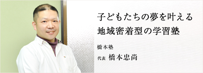 子どもたちの夢を叶える　地域密着型の学習塾
橋本塾 代表 橋本忠尚