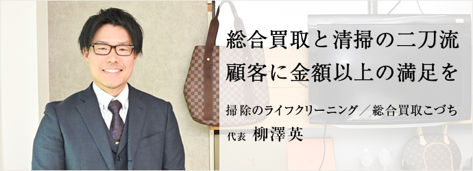 総合買取と清掃の二刀流　顧客に金額以上の満足を
掃除のライフクリーニング／総合買取こづち 代表 柳澤英